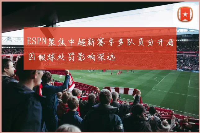 ESPN聚焦中超新赛季多队负分开局因假球处罚影响深远