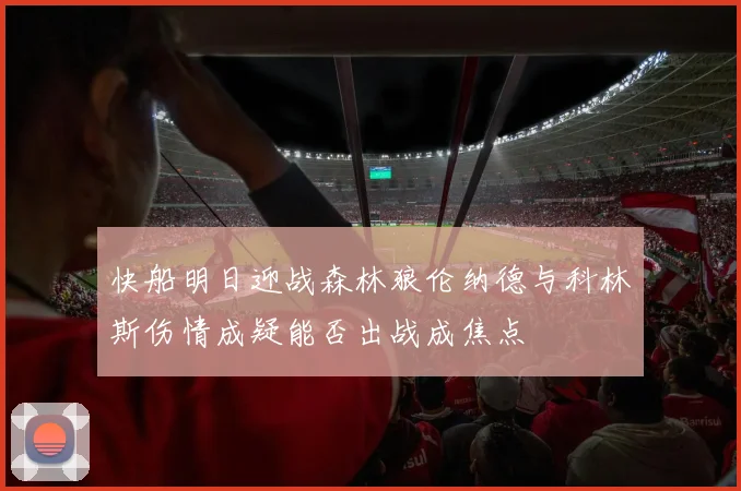 快船明日迎战森林狼伦纳德与科林斯伤情成疑能否出战成焦点