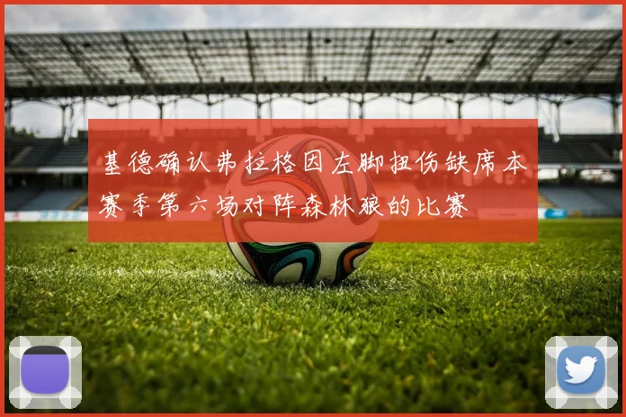 基德确认弗拉格因左脚扭伤缺席本赛季第六场对阵森林狼的比赛