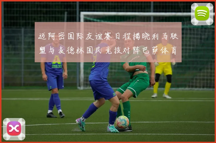 迈阿密国际友谊赛日程揭晓利马联盟与麦德林国民竞技对阵巴萨体育