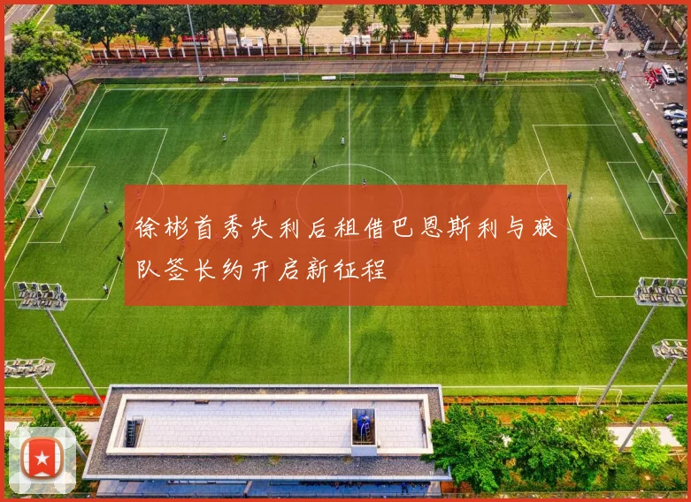 徐彬首秀失利后租借巴恩斯利与狼队签长约开启新征程