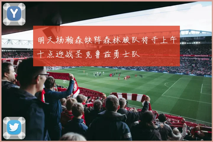明天杨瀚森缺阵森林狼队将于上午十点迎战圣克鲁兹勇士队