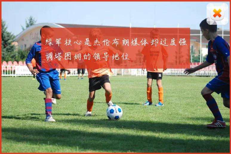 绿军核心是杰伦布朗媒体却过度强调塔图姆的领导地位