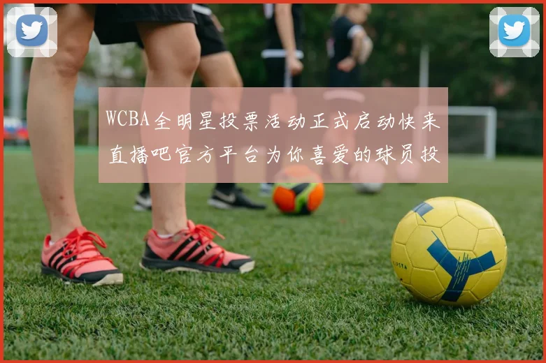 WCBA全明星投票活动正式启动快来直播吧官方平台为你喜爱的球员投票吧