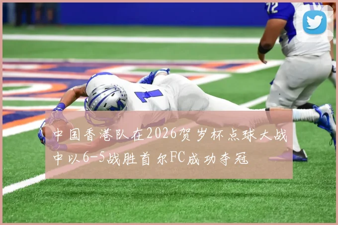 中国香港队在2026贺岁杯点球大战中以6-5战胜首尔FC成功夺冠