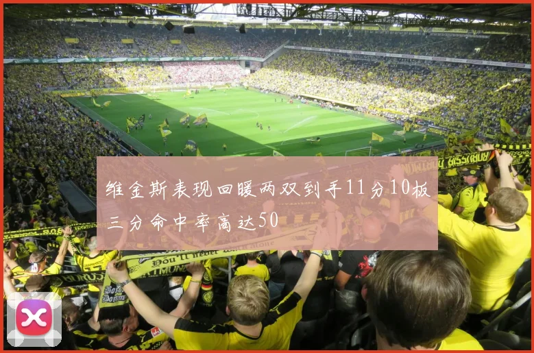 维金斯表现回暖两双到手11分10板三分命中率高达50