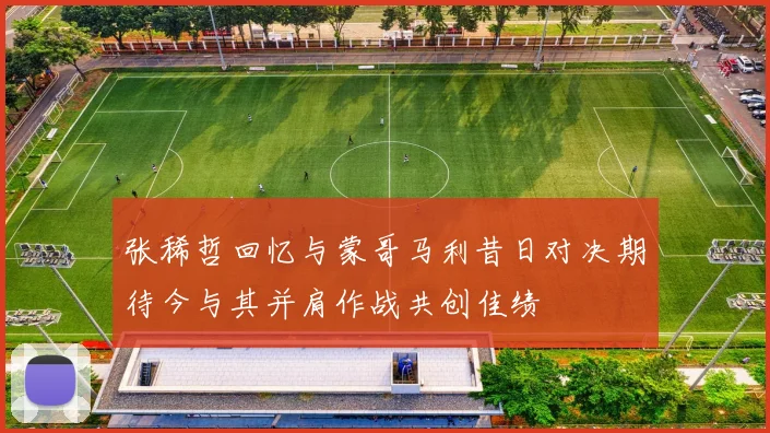 张稀哲回忆与蒙哥马利昔日对决期待今与其并肩作战共创佳绩