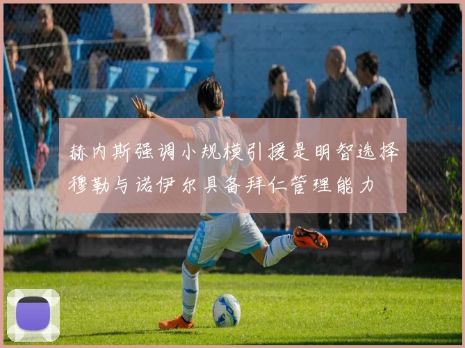 赫内斯强调小规模引援是明智选择穆勒与诺伊尔具备拜仁管理能力