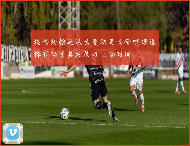 格伦约翰逊认为曼联是戈登理想选择有助于其发展与上场时间