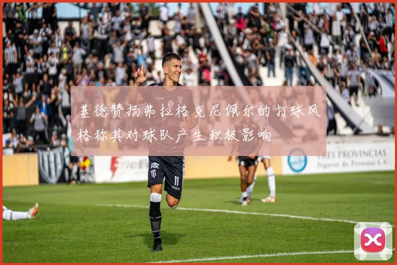 基德赞扬弗拉格克尼佩尔的打球风格称其对球队产生积极影响