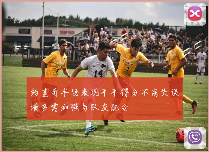 约基奇半场表现平平得分不高失误增多需加强与队友配合
