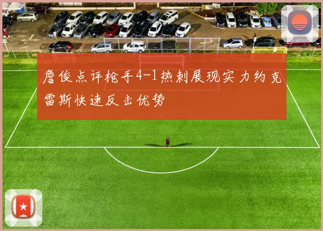 詹俊点评枪手4-1热刺展现实力约克雷斯快速反击优势