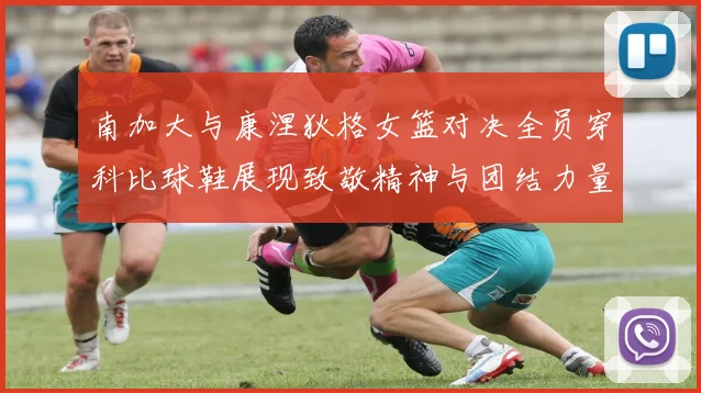 南加大与康涅狄格女篮对决全员穿科比球鞋展现致敬精神与团结力量