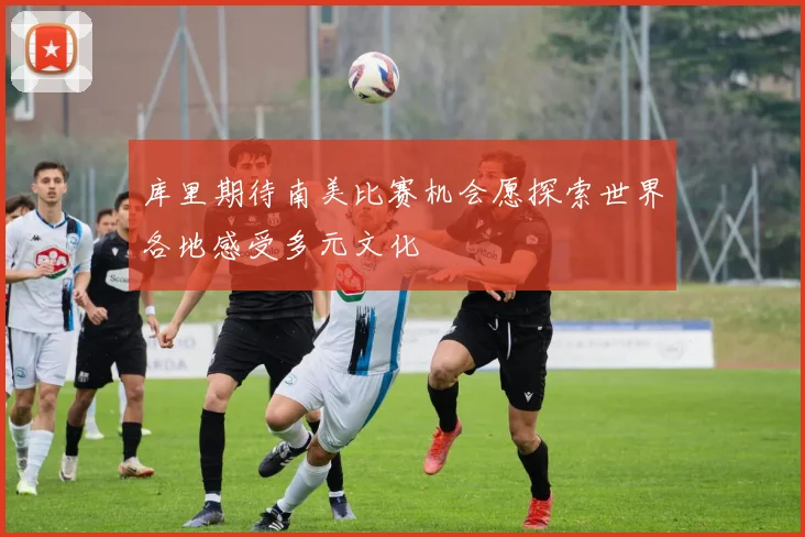 库里期待南美比赛机会愿探索世界各地感受多元文化