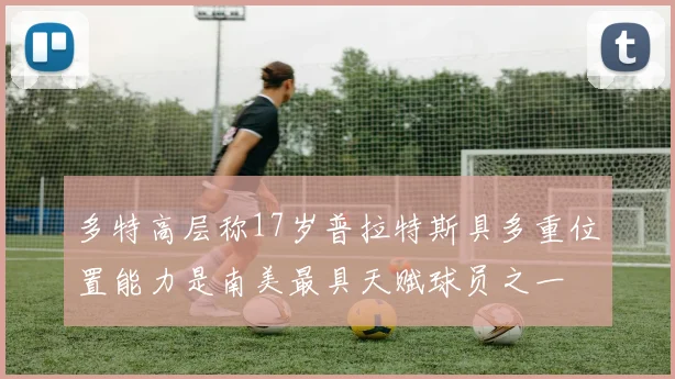 多特高层称17岁普拉特斯具多重位置能力是南美最具天赋球员之一